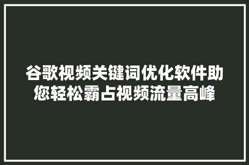 谷歌视频关键词优化软件助您轻松霸占视频流量高峰