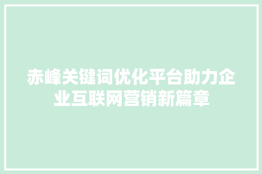赤峰关键词优化平台助力企业互联网营销新篇章 赤峰关键词优化平台助力企业互联网营销新篇章
