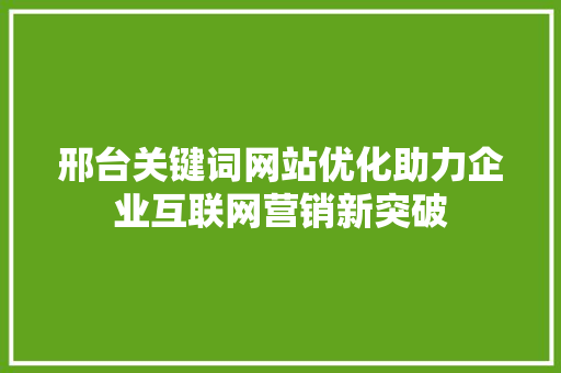 邢台关键词网站优化助力企业互联网营销新突破