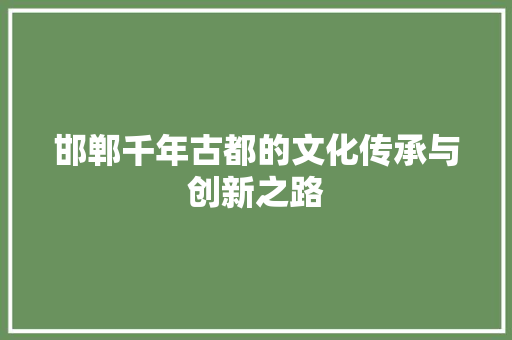 邯郸千年古都的文化传承与创新之路