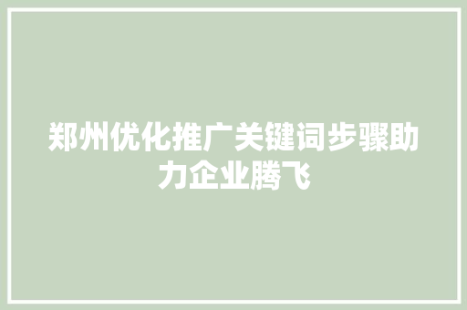 郑州优化推广关键词步骤助力企业腾飞