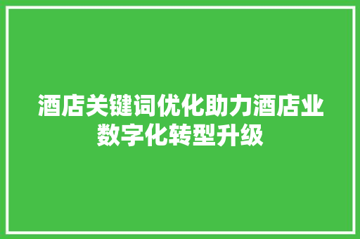 酒店关键词优化助力酒店业数字化转型升级