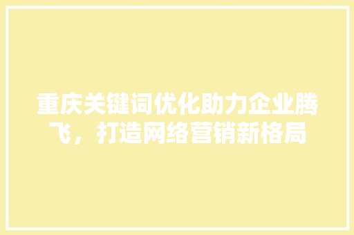重庆关键词优化助力企业腾飞，打造网络营销新格局
