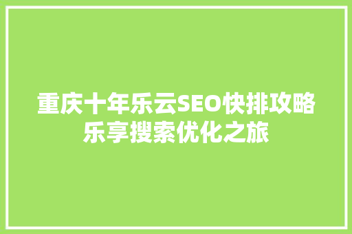 重庆十年乐云SEO快排攻略乐享搜索优化之旅
