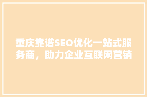 重庆靠谱SEO优化一站式服务商，助力企业互联网营销腾飞