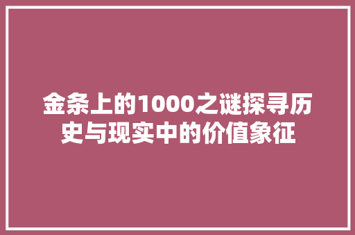 金条上的1000之谜探寻历史与现实中的价值象征