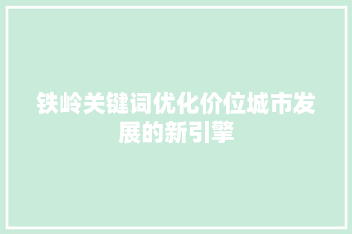 铁岭关键词优化价位城市发展的新引擎 编程语言
