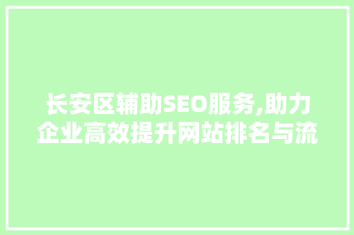 长安区辅助SEO服务,助力企业高效提升网站排名与流量
