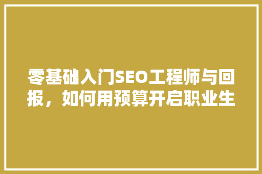 零基础入门SEO工程师与回报，如何用预算开启职业生涯