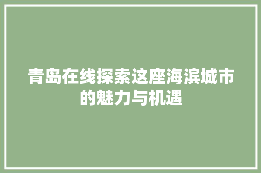青岛在线探索这座海滨城市的魅力与机遇 青岛在线探索这座海滨城市的魅力与机遇