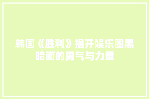 韩国《胜利》揭开娱乐圈黑暗面的勇气与力量 韩国《胜利》揭开娱乐圈黑暗面的勇气与力量
