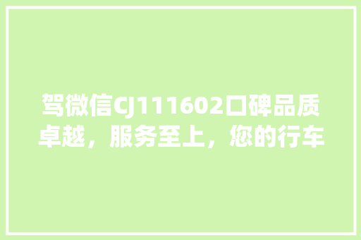 驾微信CJ111602口碑品质卓越,服务至上,您的行车生活新选择 驾微信CJ111602口碑品质卓越,服务至上,您的行车生活新选择