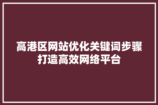 高港区网站优化关键词步骤打造高效网络平台 网络技术 高港区网站优化关键词步骤打造高效网络平台 网络技术