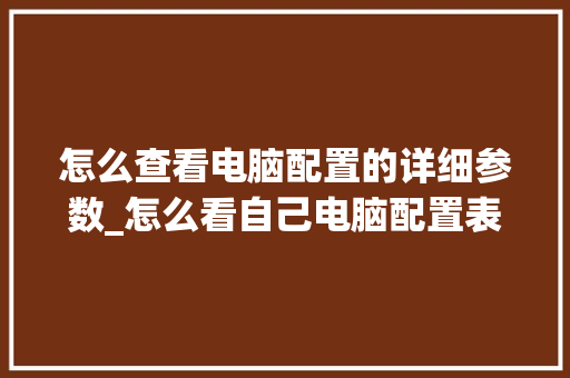 怎么查看电脑配置的详细参数_怎么看自己电脑配置表格