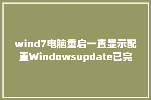 wind7电脑重启一直显示配置Windowsupdate已完成100%请勿关闭计算机怎么办_win怎样看电脑配置