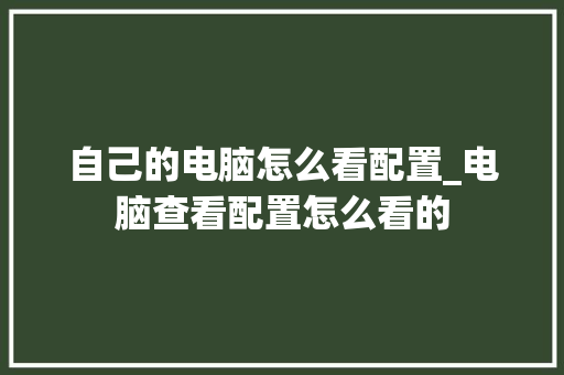 自己的电脑怎么看配置_电脑查看配置怎么看的 自己的电脑怎么看配置_电脑查看配置怎么看的