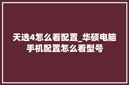 天选4怎么看配置_华硕电脑手机配置怎么看型号 天选4怎么看配置_华硕电脑手机配置怎么看型号