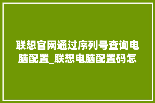 联想官网通过序列号查询电脑配置_联想电脑配置码怎么看的 联想官网通过序列号查询电脑配置_联想电脑配置码怎么看的