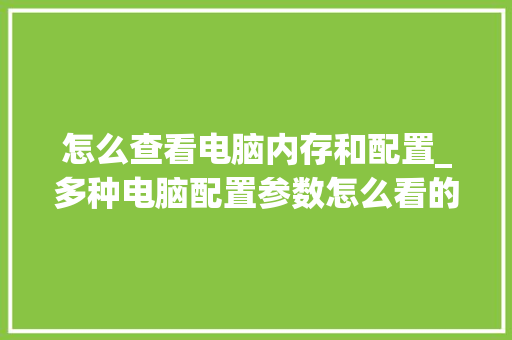 怎么查看电脑内存和配置_多种电脑配置参数怎么看的