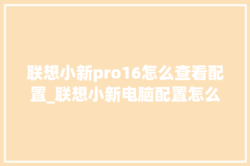 联想小新pro16怎么查看配置_联想小新电脑配置怎么看型号