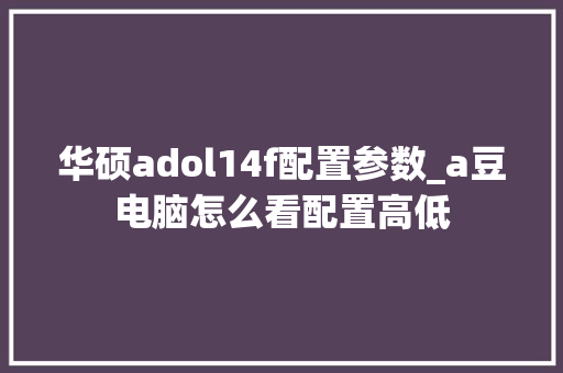华硕adol14f配置参数_a豆电脑怎么看配置高低