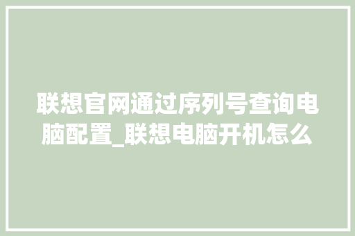 联想官网通过序列号查询电脑配置_联想电脑开机怎么看配置参数