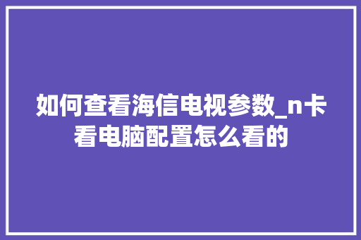 如何查看海信电视参数_n卡看电脑配置怎么看的