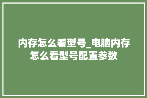 内存怎么看型号_电脑内存怎么看型号配置参数