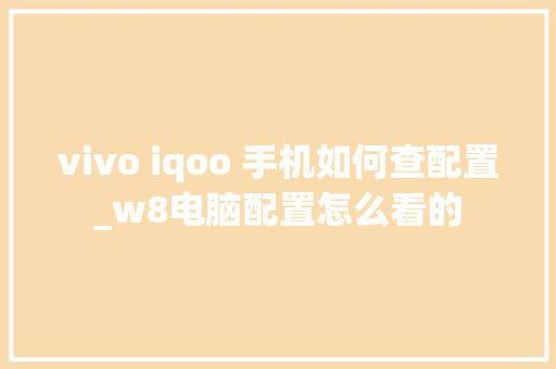 vivo iqoo 手机如何查配置_w8电脑配置怎么看的 vivo iqoo 手机如何查配置_w8电脑配置怎么看的