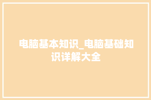 电脑基本知识_电脑基础知识详解大全