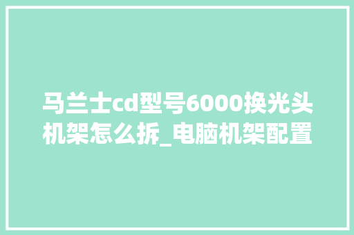 马兰士cd型号6000换光头机架怎么拆_电脑机架配置怎么看型号的
