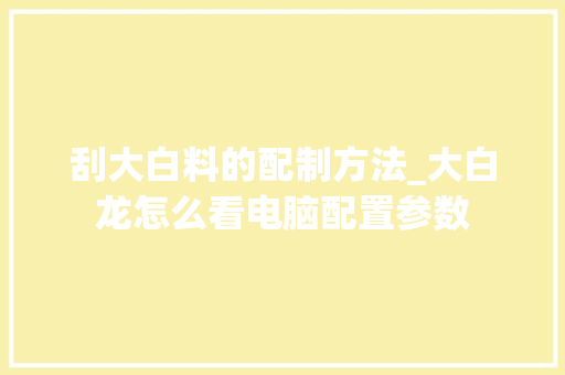 刮大白料的配制方法_大白龙怎么看电脑配置参数