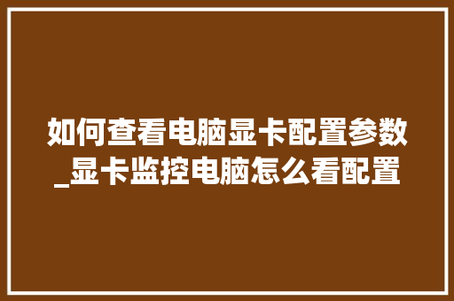 如何查看电脑显卡配置参数_显卡监控电脑怎么看配置参数