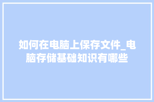 如何在电脑上保存文件_电脑存储基础知识有哪些