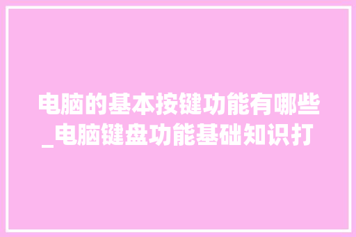 电脑的基本按键功能有哪些_电脑键盘功能基础知识打字中文