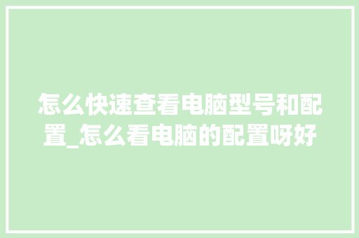 怎么快速查看电脑型号和配置_怎么看电脑的配置呀好不好