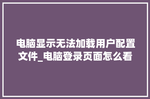 电脑显示无法加载用户配置文件_电脑登录页面怎么看配置信息