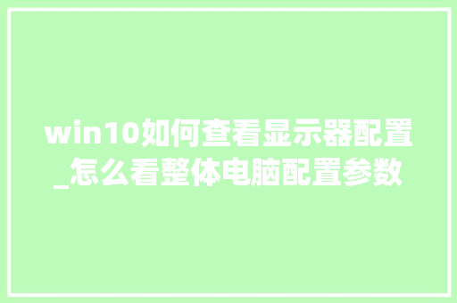 win10如何查看显示器配置_怎么看整体电脑配置参数表 win10如何查看显示器配置_怎么看整体电脑配置参数表