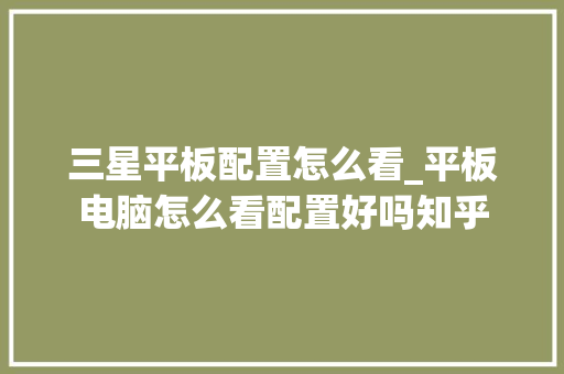 三星平板配置怎么看_平板电脑怎么看配置好吗知乎 电脑故障维修 三星平板配置怎么看_平板电脑怎么看配置好吗知乎 电脑故障维修