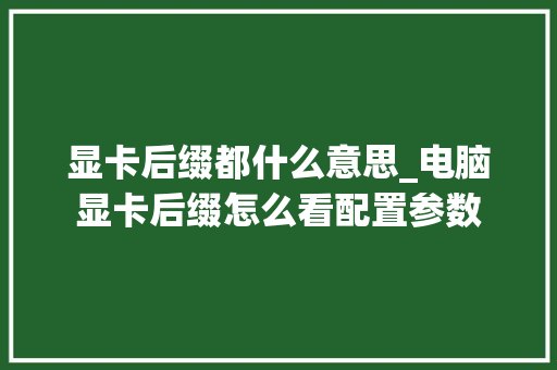 显卡后缀都什么意思_电脑显卡后缀怎么看配置参数 显卡后缀都什么意思_电脑显卡后缀怎么看配置参数