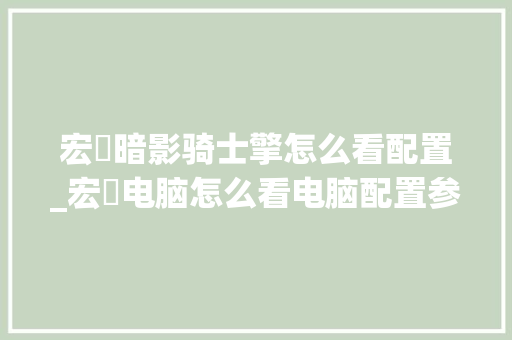 宏碁暗影骑士擎怎么看配置_宏碁电脑怎么看电脑配置参数