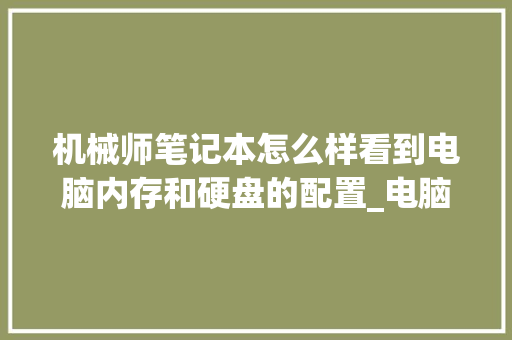 机械师笔记本怎么样看到电脑内存和硬盘的配置_电脑磁盘不足怎么看配置信息
