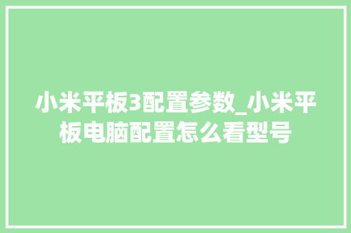 小米平板3配置参数_小米平板电脑配置怎么看型号
