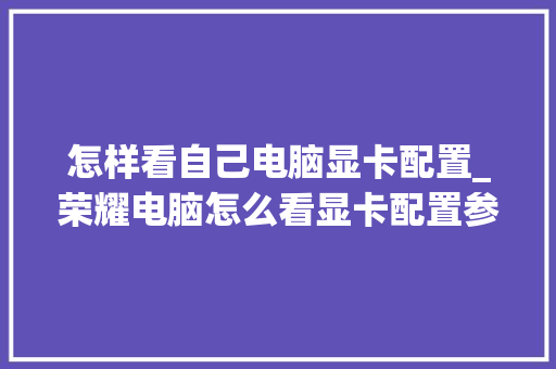 怎样看自己电脑显卡配置_荣耀电脑怎么看显卡配置参数