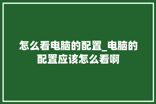 怎么看电脑的配置_电脑的配置应该怎么看啊