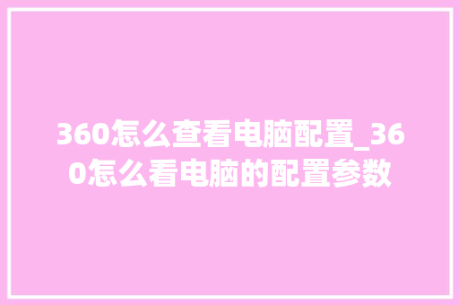 360怎么查看电脑配置_360怎么看电脑的配置参数