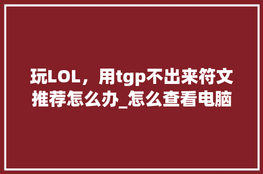 玩LOL，用tgp不出来符文推荐怎么办_怎么查看电脑配置对应游戏