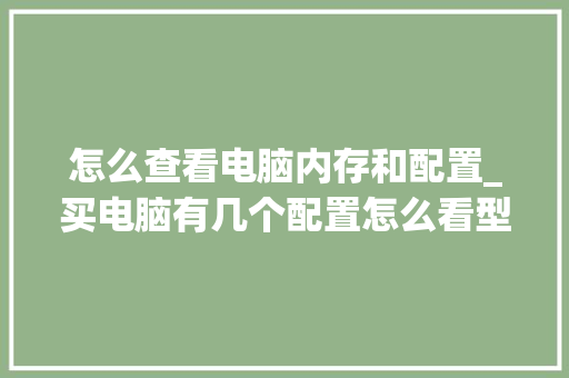 怎么查看电脑内存和配置_买电脑有几个配置怎么看型号 网络技术