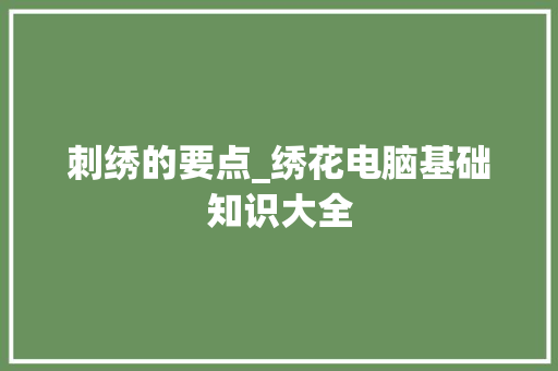 刺绣的要点_绣花电脑基础知识大全