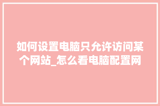 如何设置电脑只允许访问某个网站_怎么看电脑配置网址是多少